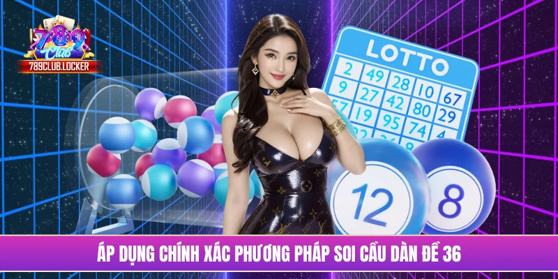 Áp dụng chính xác phương pháp soi cầu dàn đề 36