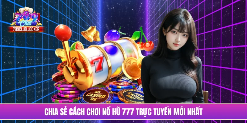 Chia sẻ cách chơi nổ hũ 777 trực tuyến mới nhất