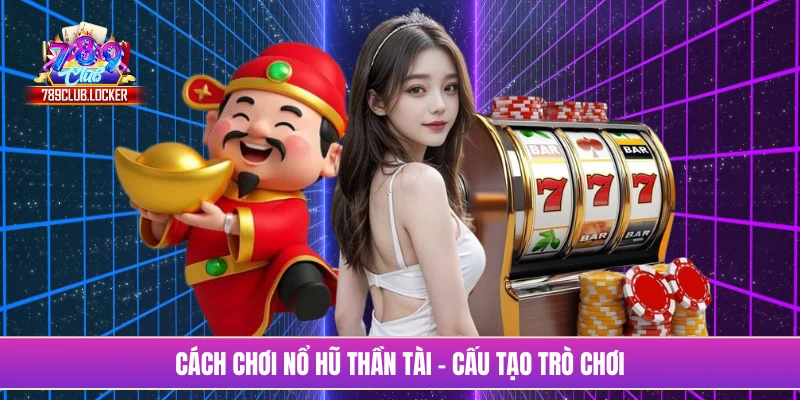 Cách chơi nổ hũ thần tài - Cấu tạo trò chơi