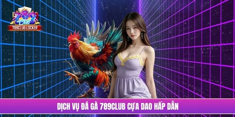 Dịch vụ đá gà 789Club cựa dao hấp dẫn