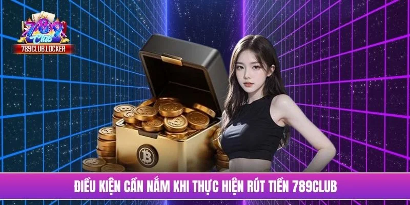 Điều kiện cần nắm khi thực hiện rút tiền 789Club