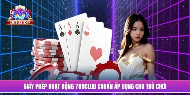 Giấy phép hoạt động 789Club chuẩn áp dụng cho trò chơi
