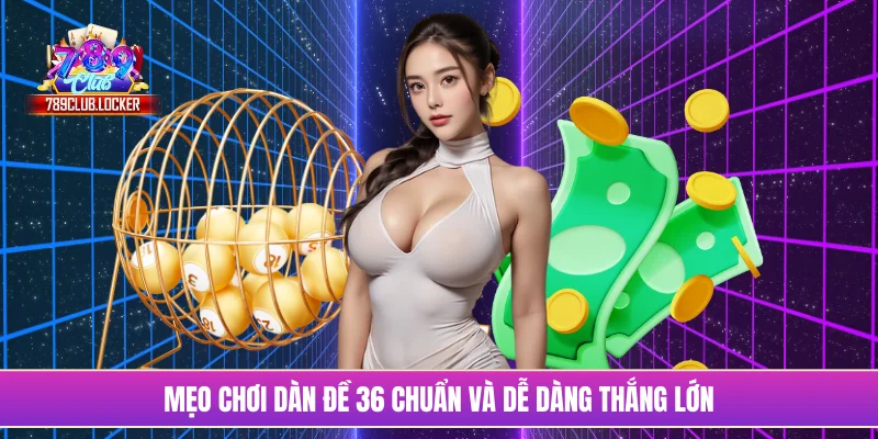 Mẹo chơi dàn đề 36 chuẩn và dễ dàng thắng lớn