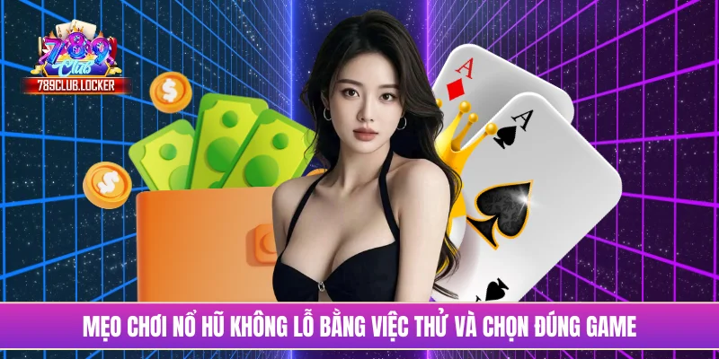 Mẹo chơi nổ hũ không lỗ bằng việc thử và chọn đúng game