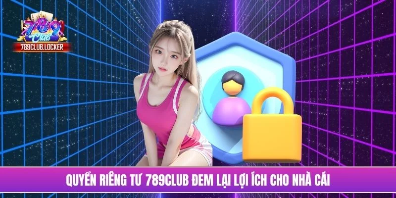 Quyền riêng tư 789Club đem lại lợi ích cho nhà cái