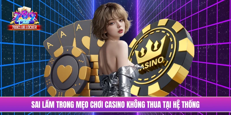 Sai lầm trong mẹo chơi casino không thua tại hệ thống