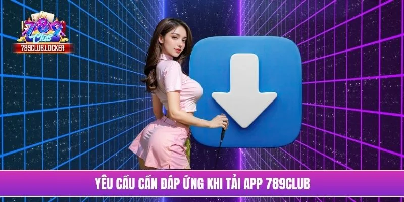 Yêu cầu cần đáp ứng khi tải app 789Club