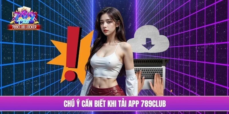 Chú ý cần biết khi tải app 789Club